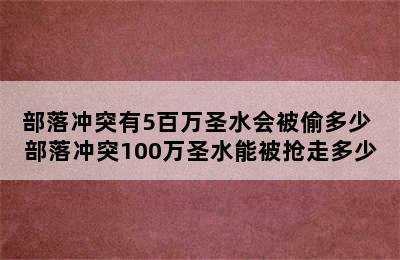 部落冲突有5百万圣水会被偷多少 部落冲突100万圣水能被抢走多少